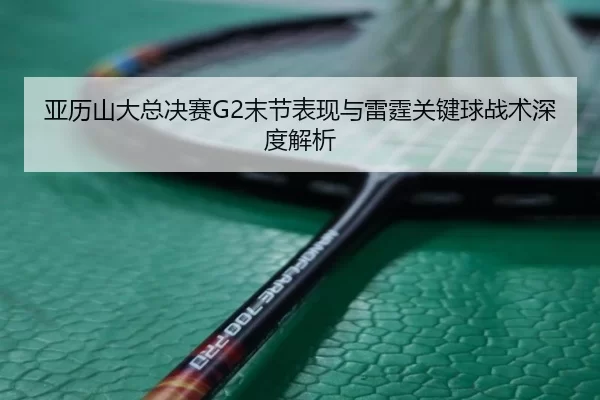 亚历山大总决赛G2末节表现与雷霆关键球战术深度解析